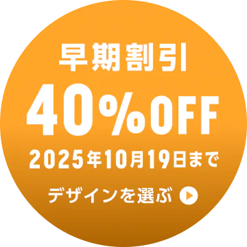 早期割引 40%OFF 2025年10月19日まで デザインを選ぶ